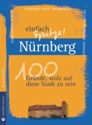 Nürnberg - einfach Spitze! 100 Gründe, stolz auf diese Stadt zu sein