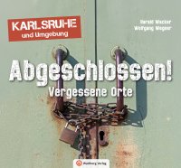 Abgeschlossen - Vergessene Orte in Karlsruhe und Umgebung