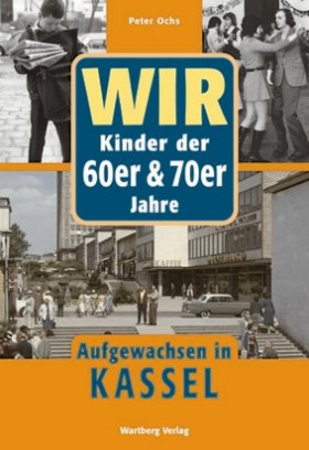 Wir Kinder der 60er und 70er Jahre - Aufgewachsen in Kassel