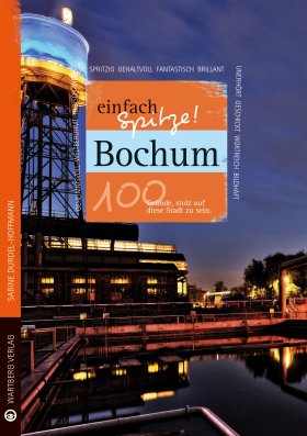 Bochum - einfach Spitze! 100 Gründe, stolz auf diese Stadt zu sein
